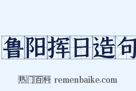 鲁阳挥日造句是什么意思的图片